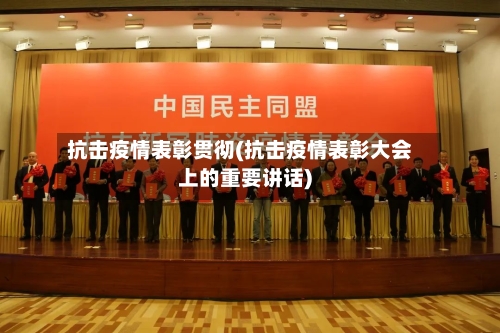 抗击疫情表彰贯彻(抗击疫情表彰大会上的重要讲话)-第3张图片