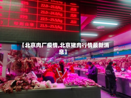 【北京肉厂疫情,北京猪肉行情最新消息】-第3张图片