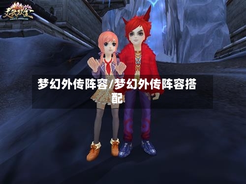 梦幻外传阵容/梦幻外传阵容搭配