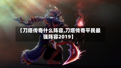 【刀塔传奇什么阵容,刀塔传奇平民最强阵容2019】
