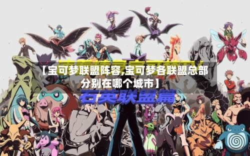 【宝可梦联盟阵容,宝可梦各联盟总部分别在哪个城市】