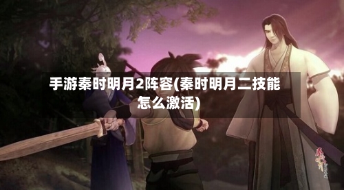 手游秦时明月2阵容(秦时明月二技能怎么激活)