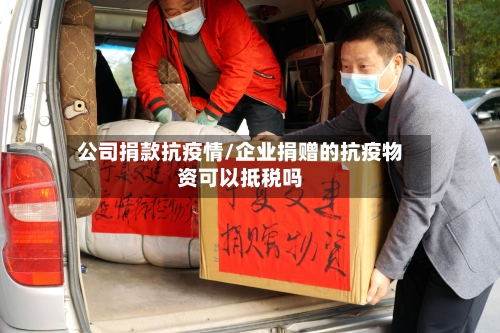 公司捐款抗疫情/企业捐赠的抗疫物资可以抵税吗