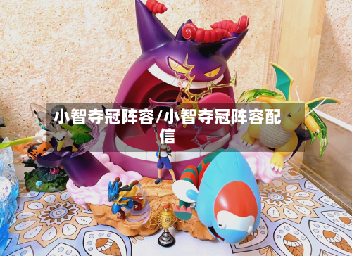 小智夺冠阵容/小智夺冠阵容配信-第2张图片