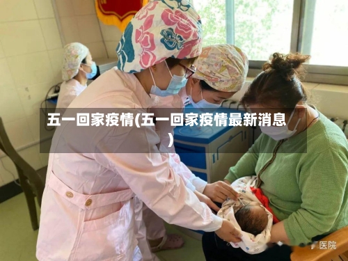 五一回家疫情(五一回家疫情最新消息)