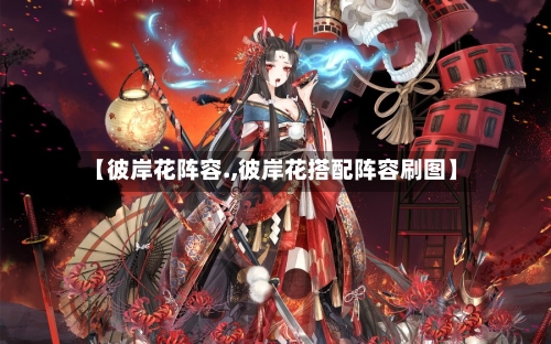 【彼岸花阵容.,彼岸花搭配阵容刷图】