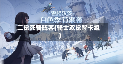 二觉死骑阵容(骑士双觉醒卡组)-第2张图片