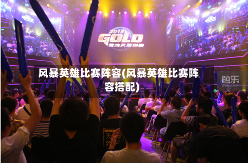 风暴英雄比赛阵容(风暴英雄比赛阵容搭配)-第2张图片