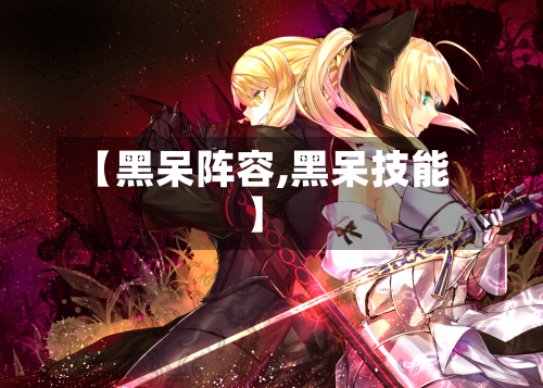 【黑呆阵容,黑呆技能】-第2张图片