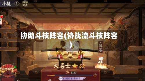 协助斗技阵容(协战流斗技阵容)
