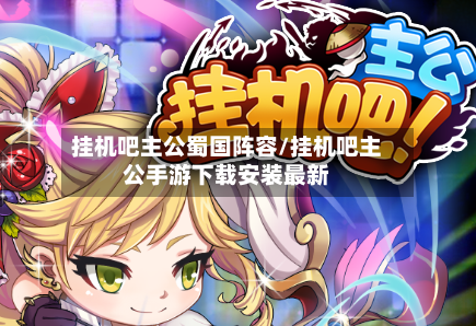 挂机吧主公蜀国阵容/挂机吧主公手游下载安装最新-第2张图片