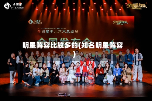 明星阵容比较多的(知名明星阵容)