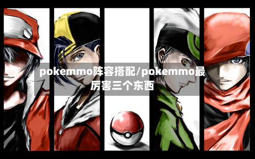 pokemmo阵容搭配/pokemmo最厉害三个东西