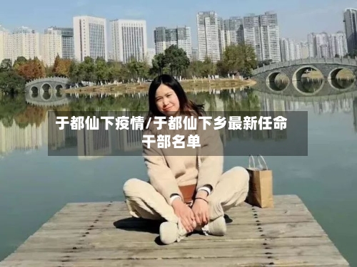 于都仙下疫情/于都仙下乡最新任命干部名单