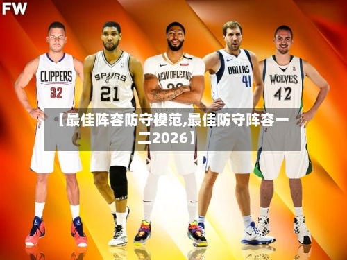 【最佳阵容防守模范,最佳防守阵容一二2026】-第3张图片