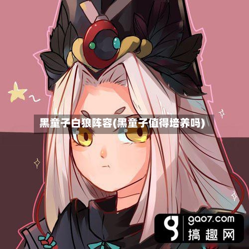 黑童子白狼阵容(黑童子值得培养吗)