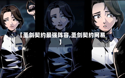 【圣剑契约最强阵容,圣剑契约网易】-第3张图片