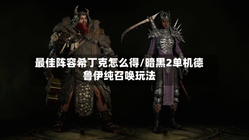 最佳阵容希丁克怎么得/暗黑2单机德鲁伊纯召唤玩法-第2张图片