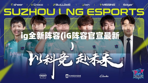 ig全新阵容(iG阵容官宣最新)