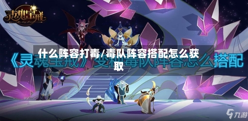 什么阵容打毒/毒队阵容搭配怎么获取-第2张图片
