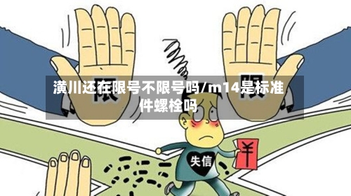 潢川还在限号不限号吗/m14是标准件螺栓吗