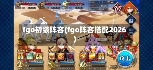 fgo初级阵容(fgo阵容搭配2026)