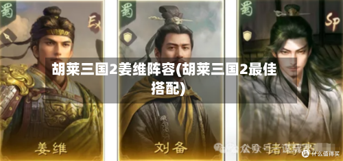 胡莱三国2姜维阵容(胡莱三国2最佳搭配)