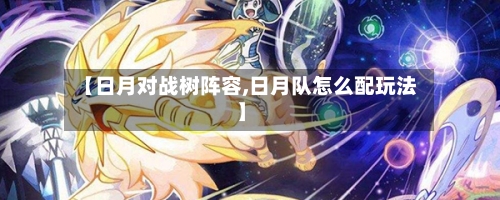 【日月对战树阵容,日月队怎么配玩法】