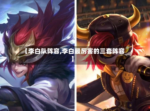 【李白队阵容,李白最厉害的三套阵容】