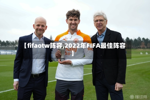 【fifaotw阵容,2022年FIFA最佳阵容】
