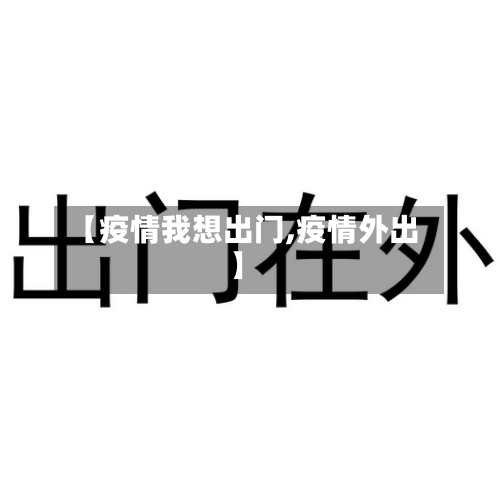 【疫情我想出门,疫情外出】-第2张图片