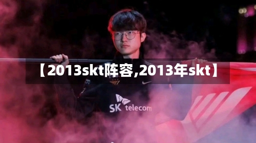【2013skt阵容,2013年skt】