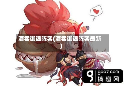 酒吞御魂阵容(酒吞御魂阵容最新)