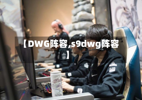 【DWG阵容,s9dwg阵容】
