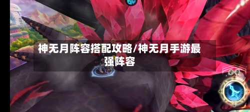 神无月阵容搭配攻略/神无月手游最强阵容-第2张图片