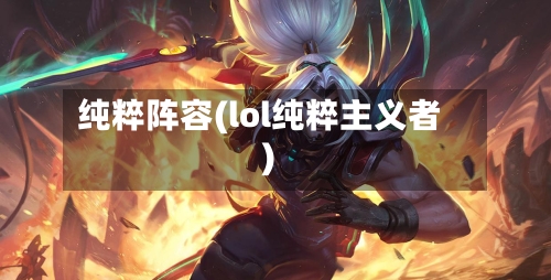 纯粹阵容(lol纯粹主义者)