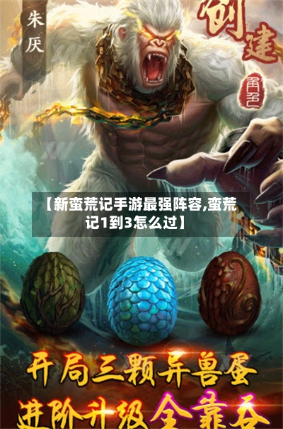 【新蛮荒记手游最强阵容,蛮荒记1到3怎么过】-第2张图片