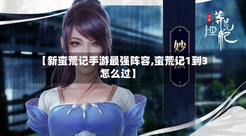 【新蛮荒记手游最强阵容,蛮荒记1到3怎么过】