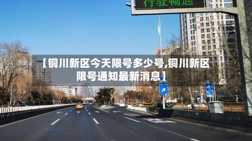 【铜川新区今天限号多少号,铜川新区限号通知最新消息】-第2张图片