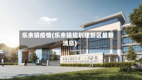 乐余镇疫情(乐余镇规划建新区最新消息)