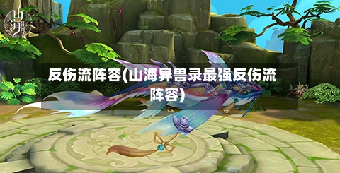 反伤流阵容(山海异兽录最强反伤流阵容)-第2张图片