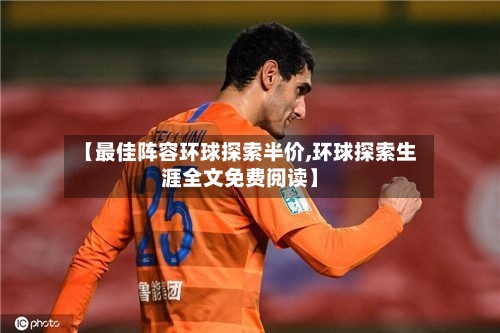 【最佳阵容环球探索半价,环球探索生涯全文免费阅读】-第3张图片
