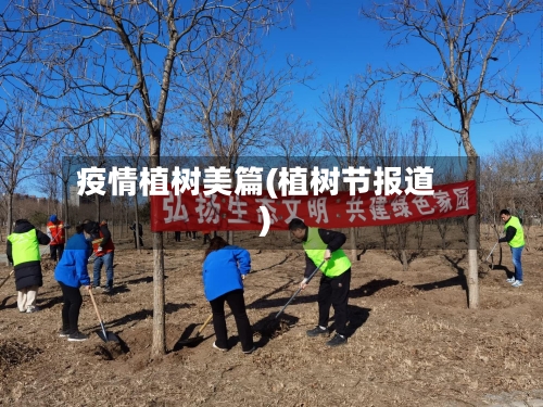 疫情植树美篇(植树节报道)-第3张图片