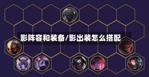 影阵容和装备/影出装怎么搭配-第2张图片