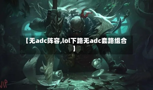 【无adc阵容,lol下路无adc套路组合】