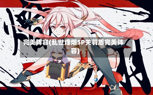 完美阵容(乱世烽烟SP关羽盾完美阵容)