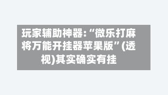 玩家辅助神器:“微乐打麻将万能开挂器苹果版”(透视)其实确实有挂-第3张图片