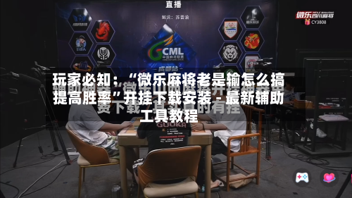 玩家必知：“微乐麻将老是输怎么搞提高胜率”开挂下载安装 - 最新辅助工具教程-第3张图片