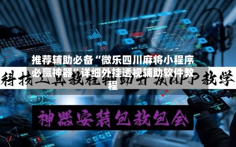 推荐辅助必备“微乐四川麻将小程序必赢神器”详细外挂透视辅助软件教程-第1张图片