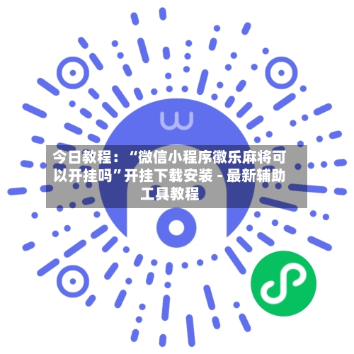 今日教程：“微信小程序徽乐麻将可以开挂吗”开挂下载安装 - 最新辅助工具教程-第3张图片